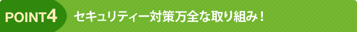 point4 セキュリティー対策万全な取り組み