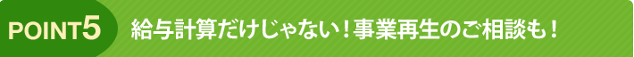 point5 給与計算だけじゃない!事業再生のご相談も
