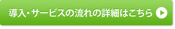 導入・サービスの流れの詳細はこちら