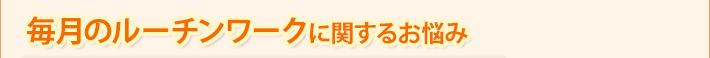 毎月のルーチンワークに関するお悩み