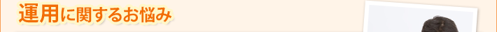 運用に関するお悩み