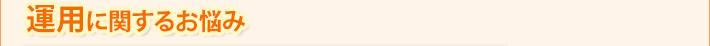 運用に関するお悩み