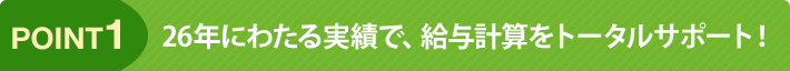 point1 26年にわたる実績で、給与計算をトータルサポート!